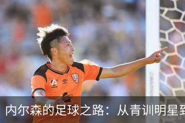 内尔森的足球之路：从青训明星到潜在替代者