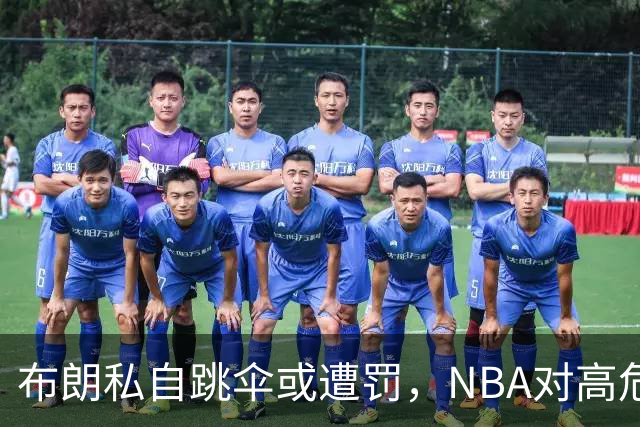 布朗私自跳伞或遭罚，NBA对高危运动的限制原因解析