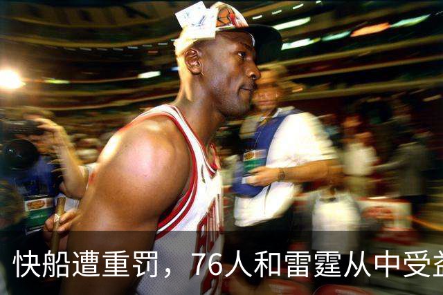 快船遭重罚，76人和雷霆从中受益明显