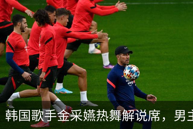 韩国歌手金采嬿热舞解说席，男主播喝彩不断